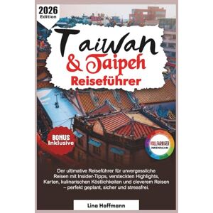 Hoffmann, Lina Taiwan & Taipeh Reiseführer 2026: Der ultimative Reiseführer für unvergessliche Reisen mit Insider-Tipps, versteckten Highlights, Karten, kulinarischen Köstlichkeiten und cleverem Reisen Hoffmann, Lina Taiwan & Taipeh Reiseführer 2026: Der ultimative Reiseführer für unvergessliche Reisen mit Insider-Tipps, versteckten Highlights, Karten, kulinarischen Köstlichkeiten und cleverem Reisen
