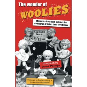 Philips The Wonder of Woolies: Memories from Both Sides of the Counter of Britain's Best-loved Store Philips The Wonder of Woolies: Memories from Both Sides of the Counter of Britain's Best-loved Store