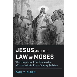 Paul T. Sloan Jesus and the Law of Moses: The Gospels and the Restoration of Israel within First-Century Judaism Paul T. Sloan Jesus and the Law of Moses: The Gospels and the Restoration of Israel within First-Century Judaism