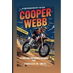 M. Smith, Francisco COOPER WEBB: The Young Rider Who Became A Supercross Star: An Inspiring Biography For Kids M. Smith, Francisco COOPER WEBB: The Young Rider Who Became A Supercross Star: An Inspiring Biography For Kids