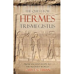 Gary Lachman The Quest For Hermes Trismegistus: From Ancient Egypt to the Modern World Gary Lachman The Quest For Hermes Trismegistus: From Ancient Egypt to the Modern World