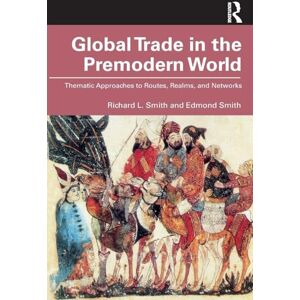 Smith, Richard L. Global Trade in the Premodern World: Thematic Approaches to Routes, Realms, and Networks Smith, Richard L. Global Trade in the Premodern World: Thematic Approaches to Routes, Realms, and Networks