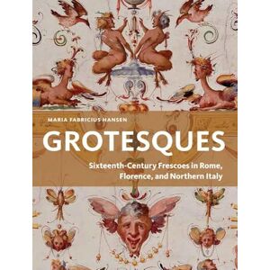 Maria Fabricius Hansen Grotesques: Sixteenth-Century Frescoes in Rome, Florence, and Northern Italy Maria Fabricius Hansen Grotesques: Sixteenth-Century Frescoes in Rome, Florence, and Northern Italy