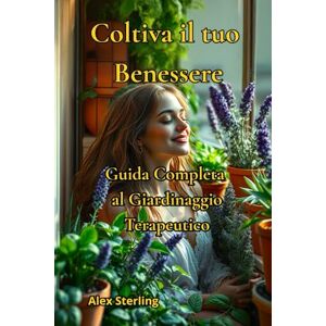 Sterling, Alex Coltiva il Tuo Benessere: Guida Completa al Giardinaggio Terapeutico Sterling, Alex Coltiva il Tuo Benessere: Guida Completa al Giardinaggio Terapeutico