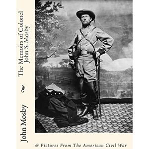 Mosby, John Singleton The Memoirs of Colonel John S. Mosby: & Pictures From The American Civil War Mosby, John Singleton The Memoirs of Colonel John S. Mosby: & Pictures From The American Civil War