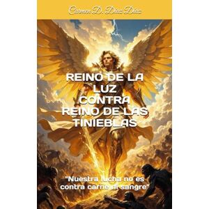 Diaz, Carmen Delia Diaz REINO DE LA LUZ CONTRA REINO DE LAS TINIEBLAS: NUESTRA LUCHA NO ES CONTRA SANGRE NI CARNE (ESCRITORA PARA EL REINO) Diaz, Carmen Delia Diaz REINO DE LA LUZ CONTRA REINO DE LAS TINIEBLAS: NUESTRA LUCHA NO ES CONTRA SANGRE NI CARNE (ESCRITORA PARA EL REINO)