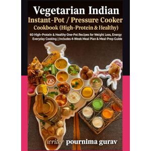Gurav., Pournima Vegetarian Indian Instant-Pot Pressure Cooker Cookbook High-Protein & Healthy: 60 High-Protein & Healthy One-Pot Recipes for Weight Loss, Energy & Everyday Cooking Gurav., Pournima Vegetarian Indian Instant-Pot Pressure Cooker Cookbook High-Protein & Healthy: 60 High-Protein & Healthy One-Pot Recipes for Weight Loss, Energy & Everyday Cooking
