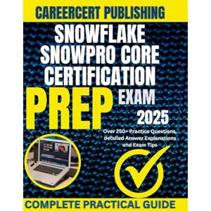 PUBLISHING, CAREERCERT SNOWFLAKE SNOWPRO CORE CERTIFICATION EXAM PREP 2025: Over 250+ Practice Questions, detailed Answer Explanations and Exam Tips PUBLISHING, CAREERCERT SNOWFLAKE SNOWPRO CORE CERTIFICATION EXAM PREP 2025: Over 250+ Practice Questions, detailed Answer Explanations and Exam Tips