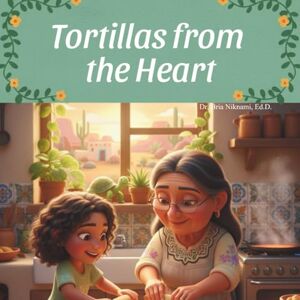 Niknami Ed.D., Dr. Bria Anna Tortillas From The Heart: A Grandmother's Recipe for Love and Tradition Niknami Ed.D., Dr. Bria Anna Tortillas From The Heart: A Grandmother's Recipe for Love and Tradition