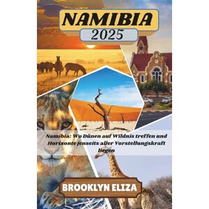 Eliza, Brooklyn NAMIBIA REISEFÜHRER 2025: Namibia: Wo Dünen auf Wildnis treffen und Horizonte jenseits aller Vorstellungskraft liegen Eliza, Brooklyn NAMIBIA REISEFÜHRER 2025: Namibia: Wo Dünen auf Wildnis treffen und Horizonte jenseits aller Vorstellungskraft liegen