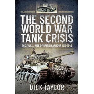 Taylor The Second World War Tank Crisis: The Fall and Rise of British Armour, 1919-1945 Taylor The Second World War Tank Crisis: The Fall and Rise of British Armour, 1919-1945