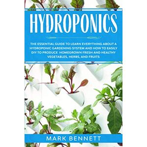 Bennett, Mark HYDROPONICS: The Essential Guide to learn everything about a Hydroponic Gardening System and how to easily DIY to produce homegrown fresh and healthy Vegetables, Herbs, and Fruits Bennett, Mark HYDROPONICS: The Essential Guide to learn everything about a Hydroponic Gardening System and how to easily DIY to produce homegrown fresh and healthy Vegetables, Herbs, and Fruits