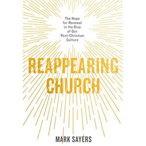 Mark Sayers Reappearing Church: The Hope for Renewal in the Rise of Our Post-Christian Culture Mark Sayers Reappearing Church: The Hope for Renewal in the Rise of Our Post-Christian Culture