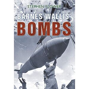 Flower, Stephen Barnes Wallis' Bombs: Dam Buster, Tallboy and Grand Slam Flower, Stephen Barnes Wallis' Bombs: Dam Buster, Tallboy and Grand Slam
