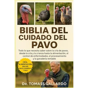 Gallardo, Dr. Tomass BIBLIA DEL CUIDADO DEL PAVO: Todo lo que necesita saber sobre la cría de pavos, desde la cría y la cría hasta la alimentación, el control de enfermedades, el procesamiento y la ganadería rentable Gallardo, Dr. Tomass BIBLIA DEL CUIDADO DEL PAVO: Todo lo que necesita saber sobre la cría de pavos, desde la cría y la cría hasta la alimentación, el control de enfermedades, el procesamiento y la ganadería rentable