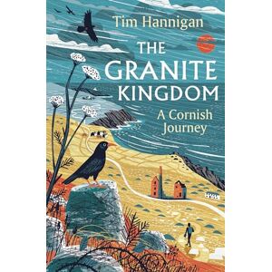 Hannigan, Tim The Granite Kingdom: A Cornish Journey Hannigan, Tim The Granite Kingdom: A Cornish Journey