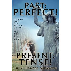 Andersen, Julie Donner PAST: PERFECT! PRESENT: TENSE!: Insights From One Woman's Journey As The Wife Of A Widower Andersen, Julie Donner PAST: PERFECT! PRESENT: TENSE!: Insights From One Woman's Journey As The Wife Of A Widower