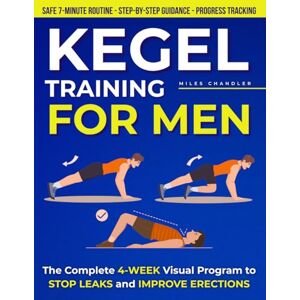 Chandler, Miles Kegel Training for Men: The Complete 4-Week Visual Program to Stop Leaks, Improve Erections, and Regain Daily Confidence with a Safe 7-Minute Routine, Step-by Step Guidance, and Progress Tracking Chandler, Miles Kegel Training for Men: The Complete 4-Week Visual Program to Stop Leaks, Improve Erections, and Regain Daily Confidence with a Safe 7-Minute Routine, Step-by Step Guidance, and Progress Tracking