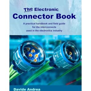 Andrea, Davide The Electronic Connector Book: A practical handbook and field guide for the interconnects used in the electronics industry Andrea, Davide The Electronic Connector Book: A practical handbook and field guide for the interconnects used in the electronics industry