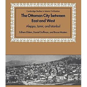 Eldem/Goffman/Masters Ottoman City between East and West: Aleppo, Izmir, and Istanbul (Cambridge Studies in Islamic Civilization) Eldem/Goffman/Masters Ottoman City between East and West: Aleppo, Izmir, and Istanbul (Cambridge Studies in Islamic Civilization)