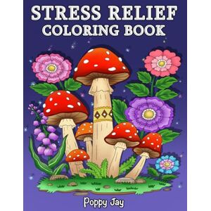 Jay, Poppy Stress Relief: Coloring Book for Adults, 65 Bold Illustrations, Featuring Nature, Landscapes, Animals, Flowers, Mushrooms, Cute Designs, Patterns and ... Relaxation. (The Calm Coloring Collection.) Jay, Poppy Stress Relief: Coloring Book for Adults, 65 Bold Illustrations, Featuring Nature, Landscapes, Animals, Flowers, Mushrooms, Cute Designs, Patterns and ... Relaxation. (The Calm Coloring Collection.)