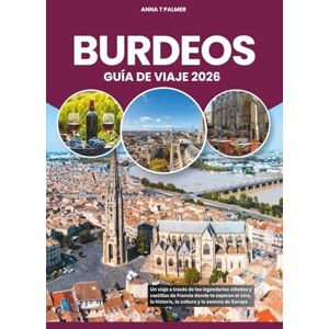 Palmer, Anna T BURDEOS GUÍA DE VIAJE 2026: Un viaje a través de los legendarios viñedos y castillos de Francia donde te esperan el vino, la historia, la cultura y la esencia de Europa Palmer, Anna T BURDEOS GUÍA DE VIAJE 2026: Un viaje a través de los legendarios viñedos y castillos de Francia donde te esperan el vino, la historia, la cultura y la esencia de Europa
