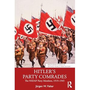 Falter, Jürgen W. Hitler's Party Comrades: The NSDAP Party Members, 1919–1945 (Routledge Studies in Second World War History) Falter, Jürgen W. Hitler's Party Comrades: The NSDAP Party Members, 1919–1945 (Routledge Studies in Second World War History)
