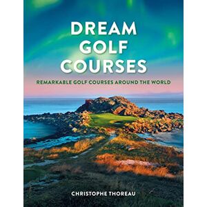 Thoreau, Christophe Dream Golf Courses: Remarkable Golf Courses Around the World Thoreau, Christophe Dream Golf Courses: Remarkable Golf Courses Around the World