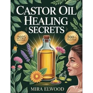 ELWOOD, Mira Castor Oil Healing Secrets: Ancient Secrets and Modern Science Combined for Natural Healing, Lasting Beauty, and Total Well-Being — With Over 300 Healing Recipes ELWOOD, Mira Castor Oil Healing Secrets: Ancient Secrets and Modern Science Combined for Natural Healing, Lasting Beauty, and Total Well-Being — With Over 300 Healing Recipes