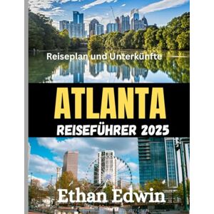 Edwin, Ethan ATLANTA REISEFÜHRER 2025: Die beste Reisezeit, die besten Orte zum Erkunden und alles, was Sie vor Ihrer Abreise wissen müssen Edwin, Ethan ATLANTA REISEFÜHRER 2025: Die beste Reisezeit, die besten Orte zum Erkunden und alles, was Sie vor Ihrer Abreise wissen müssen