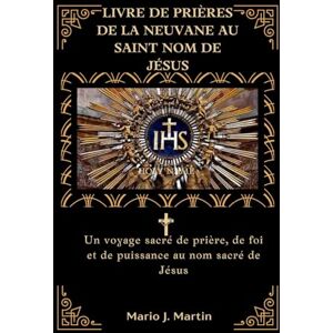 J. Martin, Mario LIVRE DE PRIÈRES DE LA NEUVANE AU SAINT NOM DE JÉSUS: Un voyage sacré de prière, de foi et de puissance au nom sacré de Jésus J. Martin, Mario LIVRE DE PRIÈRES DE LA NEUVANE AU SAINT NOM DE JÉSUS: Un voyage sacré de prière, de foi et de puissance au nom sacré de Jésus