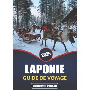PARKER, ANDREW E. Laponie Guide De Voyage 2026: Découvrez la magie des aurores boréales, les aventures arctiques, la culture sami et les villages uniques du pays des merveilles hivernales de la Finlande PARKER, ANDREW E. Laponie Guide De Voyage 2026: Découvrez la magie des aurores boréales, les aventures arctiques, la culture sami et les villages uniques du pays des merveilles hivernales de la Finlande