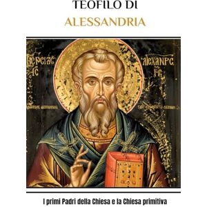 McDermott, Augustine TEOFILO DI ALESSANDRIA: I primi Padri della Chiesa e la Chiesa primitiva McDermott, Augustine TEOFILO DI ALESSANDRIA: I primi Padri della Chiesa e la Chiesa primitiva