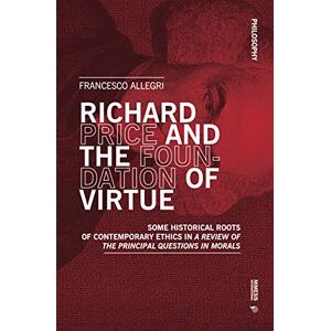Allegri, Francesco Richard Price and the Foundation of Virtue: Some Historical Roots of Contemporary Ethics in “A Review of the Principal Questions in Morals” (Philosophy) Allegri, Francesco Richard Price and the Foundation of Virtue: Some Historical Roots of Contemporary Ethics in “A Review of the Principal Questions in Morals” (Philosophy)