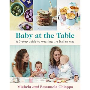 Chiappa, Michela Baby at the Table: Feed Your Toddler the Italian Way in 3 Easy Steps Chiappa, Michela Baby at the Table: Feed Your Toddler the Italian Way in 3 Easy Steps