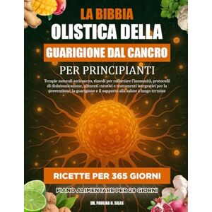 O. SILAS, DR. PAULINA LA BIBBIA OLISTICA DELLA GUARIGIONE DAL CANCRO PER PRINCIPIANTI: Terapie naturali anticancro, rimedi per rafforzare l’immunità, protocolli di ... la prevenzione, la guarigione e il supporto a O. SILAS, DR. PAULINA LA BIBBIA OLISTICA DELLA GUARIGIONE DAL CANCRO PER PRINCIPIANTI: Terapie naturali anticancro, rimedi per rafforzare l’immunità, protocolli di ... la prevenzione, la guarigione e il supporto a