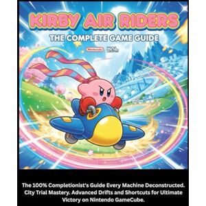Watson, Charles F KIRBY AIR RIDERS: THE COMPELET GAME GUIDE: The 100% Completionist's Guide Every Machine Deconstructed. City Trial Mastery. Advanced Drifts and Shortcuts for Ultimate Victory on Nintendo GameCube. Watson, Charles F KIRBY AIR RIDERS: THE COMPELET GAME GUIDE: The 100% Completionist's Guide Every Machine Deconstructed. City Trial Mastery. Advanced Drifts and Shortcuts for Ultimate Victory on Nintendo GameCube.