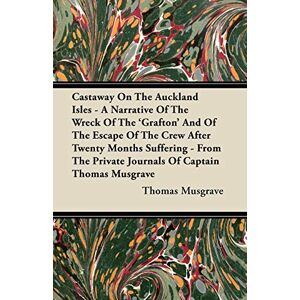 Musgrave, Thomas Castaway On The Auckland Isles A Narrative Of The Wreck Of The 'Grafton' And Of The Escape Of The Crew After Twenty Months Suffering From The Private Journals Of Captain Thomas Musgrave Musgrave, Thomas Castaway On The Auckland Isles A Narrative Of The Wreck Of The 'Grafton' And Of The Escape Of The Crew After Twenty Months Suffering From The Private Journals Of Captain Thomas Musgrave