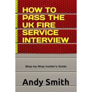 Smith, Andy How to Pass the UK Fire Service Interview: A Step-by-Step Insider’s Guide Smith, Andy How to Pass the UK Fire Service Interview: A Step-by-Step Insider’s Guide