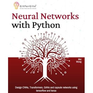 Wong, Mei Neural Networks with Python: Design CNNs, Transformers, GANs and capsule networks using tensorflow and keras Wong, Mei Neural Networks with Python: Design CNNs, Transformers, GANs and capsule networks using tensorflow and keras