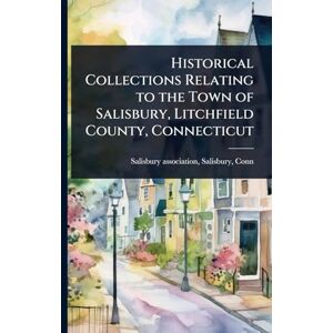 United Historical Collections Relating to the Town of Salisbury, Litchfield County, Connecticut United Historical Collections Relating to the Town of Salisbury, Litchfield County, Connecticut