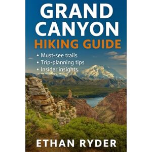 Ryder, Ethan Grand Canyon Hiking Guide: “The Ultimate Grand Canyon Hiking Companion—Top Trails, Maps, Gear Tips, and Insider Travel Advice” Ryder, Ethan Grand Canyon Hiking Guide: “The Ultimate Grand Canyon Hiking Companion—Top Trails, Maps, Gear Tips, and Insider Travel Advice”
