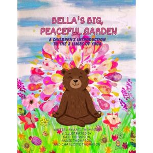Thompson, Katherine Ihli Bella's Big, Peaceful Garden: A children's introduction to the 8 limbs of yoga (Bella The Bear's Peaceful Lessons) Thompson, Katherine Ihli Bella's Big, Peaceful Garden: A children's introduction to the 8 limbs of yoga (Bella The Bear's Peaceful Lessons)