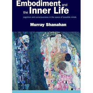 Shanahan, Murray Embodiment and the inner life: Cognition and Consciousness in the Space of Possible Minds Shanahan, Murray Embodiment and the inner life: Cognition and Consciousness in the Space of Possible Minds