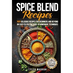Madron, Tyler Spice Blend Recipes: An Easy-to-Follow Guide to Homemade Techniques and 101 Delicious Recipes for Beginners and Beyond Madron, Tyler Spice Blend Recipes: An Easy-to-Follow Guide to Homemade Techniques and 101 Delicious Recipes for Beginners and Beyond