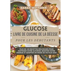 Wayfarer, Sarah Glucose Livre De Cuisine De La Déesse Pour Les Débutants: Plus De 150 Recettes Délicieuses Pour Maîtriser Votre Glycémie, Booster Votre Énergie Et Adopter Un Mode De Vie Plus Sain Wayfarer, Sarah Glucose Livre De Cuisine De La Déesse Pour Les Débutants: Plus De 150 Recettes Délicieuses Pour Maîtriser Votre Glycémie, Booster Votre Énergie Et Adopter Un Mode De Vie Plus Sain