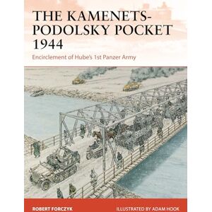 Robert Forczyk The Kamenets-Podolsky Pocket 1944: Encirclement of Hube’s 1st Panzer Army: 411 (Campaign) Robert Forczyk The Kamenets-Podolsky Pocket 1944: Encirclement of Hube’s 1st Panzer Army: 411 (Campaign)