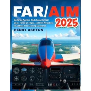 Ashton FAR/AIM 2025: Mastering Aviation, Made Easy with Clear Steps, HandsOn Flights, and Pilot Protections for a Stress-Free Learning Experience. Ashton FAR/AIM 2025: Mastering Aviation, Made Easy with Clear Steps, HandsOn Flights, and Pilot Protections for a Stress-Free Learning Experience.