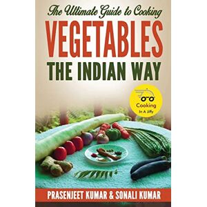 Kumar, Prasenjeet The Ultimate Guide to Cooking Vegetables the Indian Way: Volume 10 (How To Cook Everything In A Jiffy) Kumar, Prasenjeet The Ultimate Guide to Cooking Vegetables the Indian Way: Volume 10 (How To Cook Everything In A Jiffy)