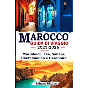 Blakes, Sahara MAROCCO GUIDA DI VIAGGIO 2025-2026: Scoprire Marrakech, Fes, Sahara, Chefchaouen e Essaouira: La guida definitiva alle migliori città, ai tesori nascosti e alle avventure culturali del Marocco Blakes, Sahara MAROCCO GUIDA DI VIAGGIO 2025-2026: Scoprire Marrakech, Fes, Sahara, Chefchaouen e Essaouira: La guida definitiva alle migliori città, ai tesori nascosti e alle avventure culturali del Marocco